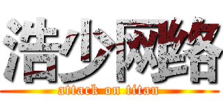 浩少网络 (attack on titan)