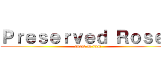 Ｐｒｅｓｅｒｖｅｄ Ｒｏｓｅｓ (attack on titan)