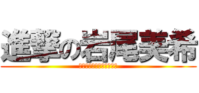 進撃の岩尾美希 (遠藤課長に心臓を捧げよ！)