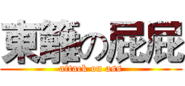 東籬の屁屁 (attack on ass)