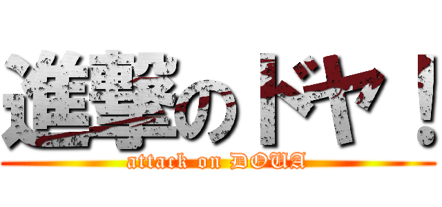 進撃のドヤ！ (attack on DOUA)