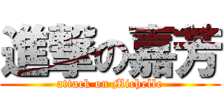 進撃の嘉芳 (attack on Michelle)