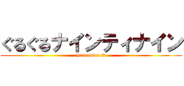 ぐるぐるナインティナイン (hi-tension tv)