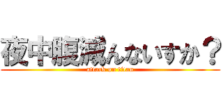 夜中腹減んないすか？ (attack on titan)