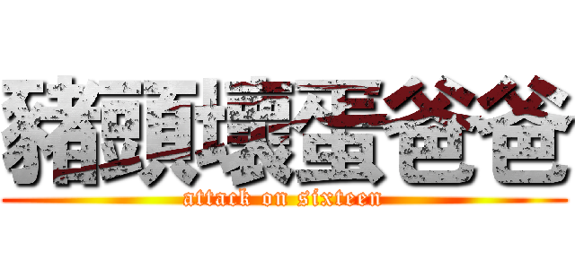 豬頭壞蛋爸爸 (attack on sixteen)