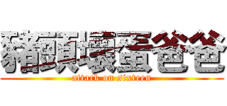 豬頭壞蛋爸爸 (attack on sixteen)