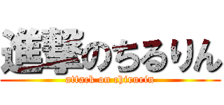 進撃のちるりん (attack on chirurin)