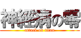 神經病の零 (attack on titan)