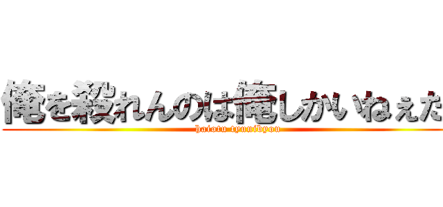 俺を殺れんのは俺しかいねぇだろ (haiotu tyunibyou)