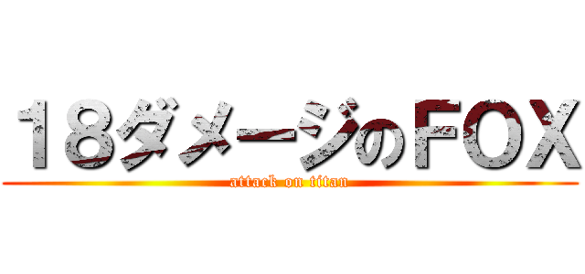 １８ダメージのＦＯＸ (attack on titan)