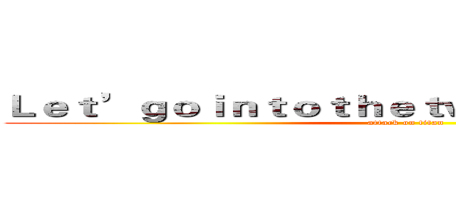 Ｌｅｔ’ｇｏｉｎｔｏｔｈｅｔｗｏｄｉｍｅｎｓｉｏｎ  (attack on titan)