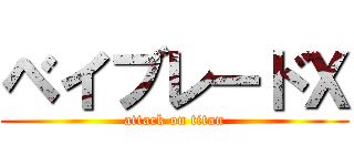 ベイブレードＸ (attack on titan)