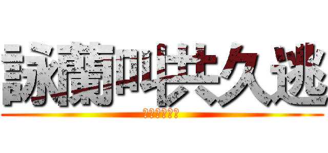 詠蘭叫共久逃 (詠蘭叫共久逃)