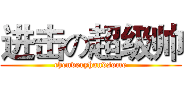进击の超级帅 (chenveryhandsome)