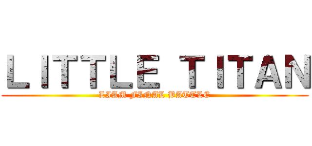 ＬＩＴＴＬＥ ＴＩＴＡＮ (LIAM FINAL BATTLE)
