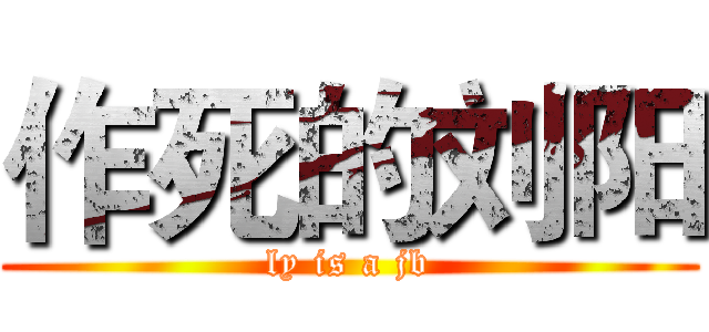 作死的刘阳 (ly is a jb)
