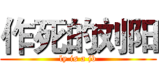 作死的刘阳 (ly is a jb)