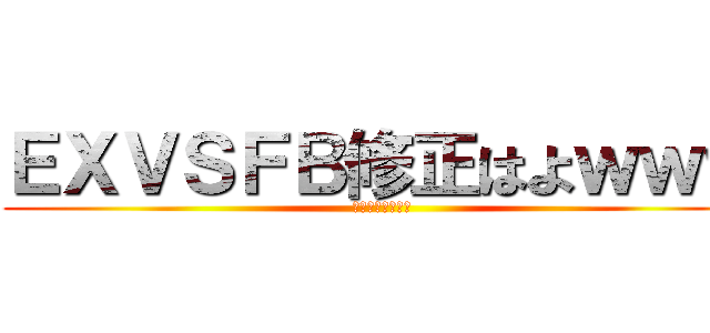 ＥＸＶＳＦＢ修正はよｗｗｗ (あったまるｗｗｗ)