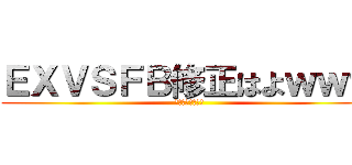 ＥＸＶＳＦＢ修正はよｗｗｗ (あったまるｗｗｗ)