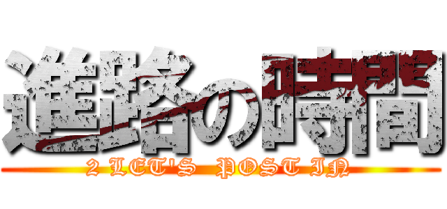 進路の時間 (2 LET'S  POST IN)