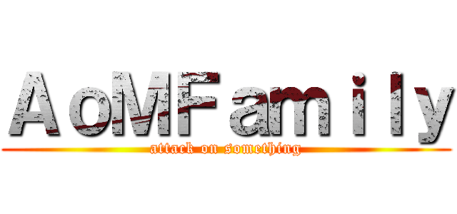 ＡｏＭＦａｍｉｌｙ (attack on something)