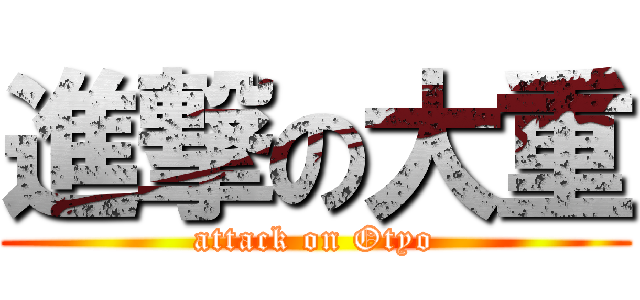 進撃の大重 (attack on Otyo)