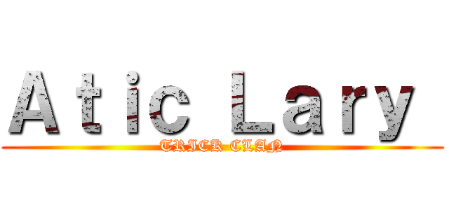 Ａｔｉｃ Ｌａｒｙ  ( TRICK CLAN )