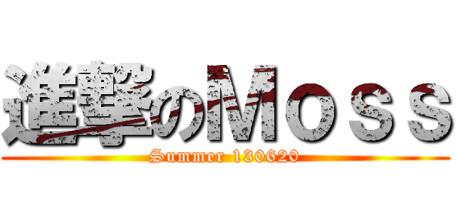 進撃のＭｏｓｓ (Summer 130620)