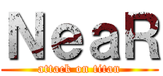 ＮｅａＲ (attack on titan)