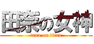 田奈の女神 (tana on titan)