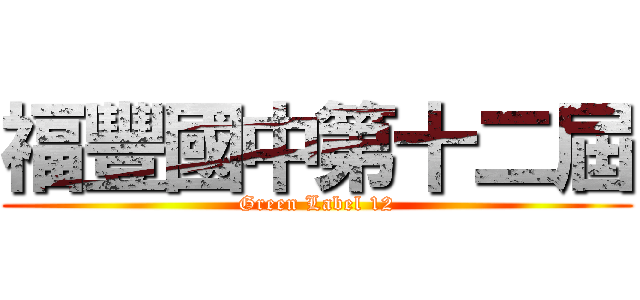 福豐國中第十二屆 (Green Label 12)