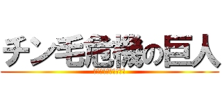 チン毛危機の巨人 (男はいつか生えてくる)