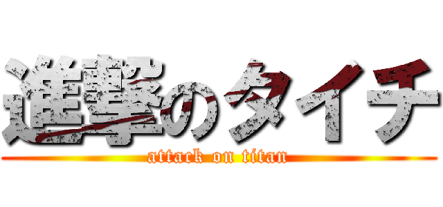 進撃のタイチ (attack on titan)