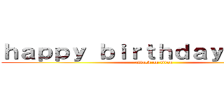 ｈａｐｐｙ ｂｉｒｔｈｄａｙしよんちゃん (attack on titan)