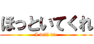ほっといてくれ (I will die)