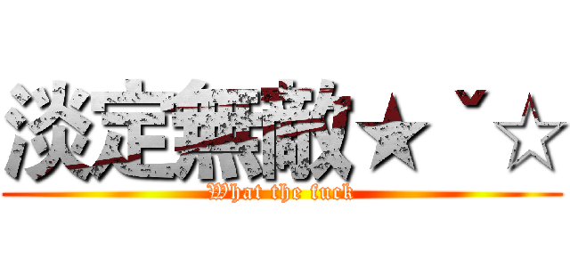 淡定無敵★ˇ☆ (What the fuck)