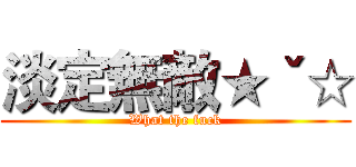淡定無敵★ˇ☆ (What the fuck)