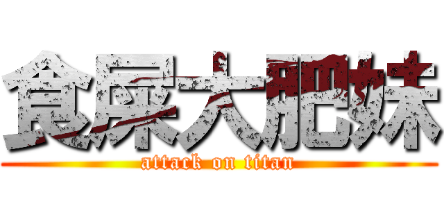 食屎大肥妹 (attack on titan)