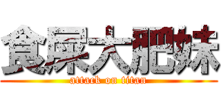 食屎大肥妹 (attack on titan)