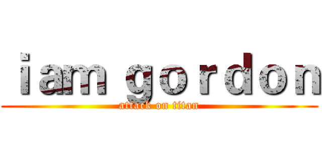 ｉａｍ ｇｏｒｄｏｎ (attack on titan)