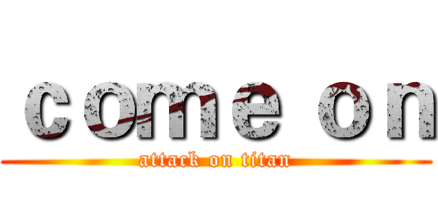 ｃｏｍｅ ｏｎ (attack on titan)