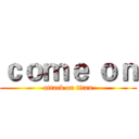 ｃｏｍｅ ｏｎ (attack on titan)