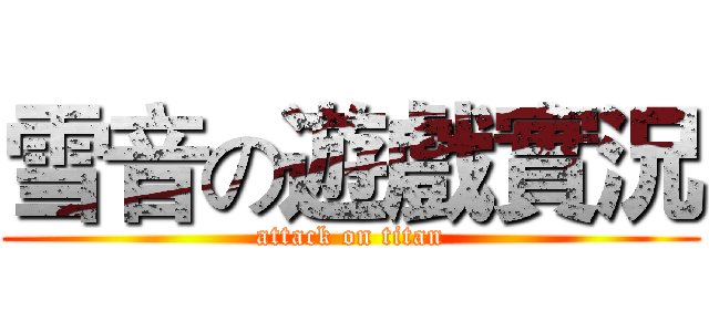 雪音の遊戲實況 (attack on titan)