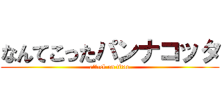 なんてこったパンナコッタ (attack on titan)