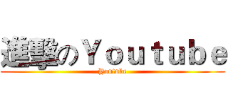 進擊のＹｏｕｔｕｂｅ (Youtube)