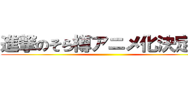 進撃のそら樽アニメ化決定！！ ()