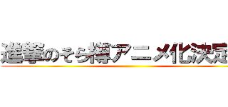 進撃のそら樽アニメ化決定！！ ()