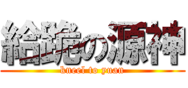 給跪の源神 (kneel to yuan)