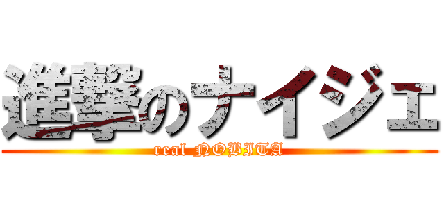 進撃のナイジェ (real NOBITA)