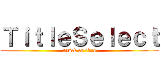 ＴｉｔｌｅＳｅｌｅｃｔ (attack on titan)